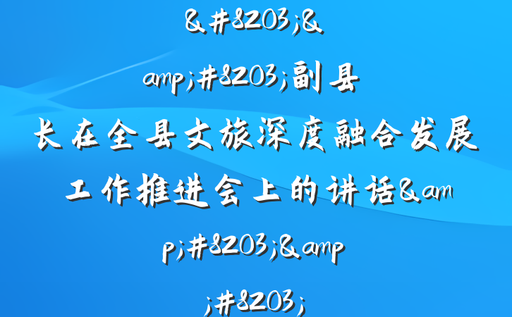 &#8203;&#8203;副县长在全县文旅深度融合发展工作推进会上的讲话&#8203;&#8203;