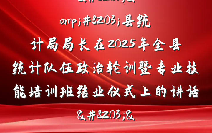 &#8203;&#8203;县统计局局长在2025年全县统计队伍政治轮训暨专业技能培训班结业仪式上的讲话&#8203;&#8203;