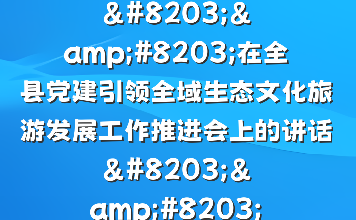 &#8203;&#8203;在全县党建引领全域生态文化旅游发展工作推进会上的讲话&#8203;&#8203;