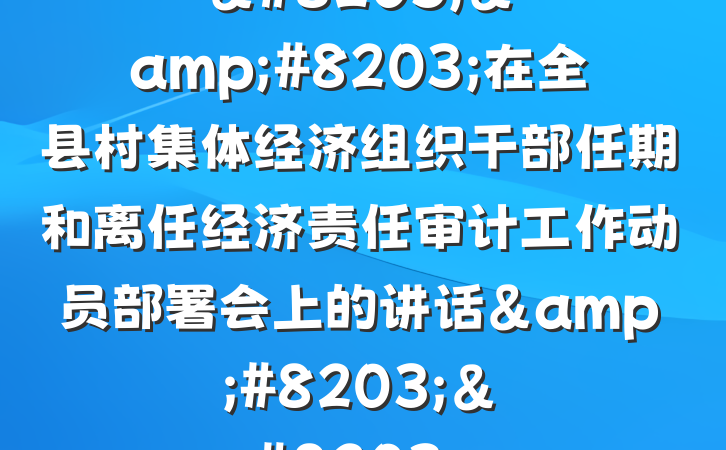 &#8203;&#8203;在全县村集体经济组织干部任期和离任经济责任审计工作动员部署会上的讲话&#8203;&#8203;