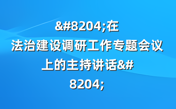 &#8204;在法治建设调研工作专题会议上的主持讲话&#8204;