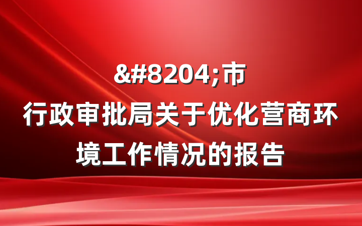 &#8204;市行政审批局关于优化营商环境工作情况的报告