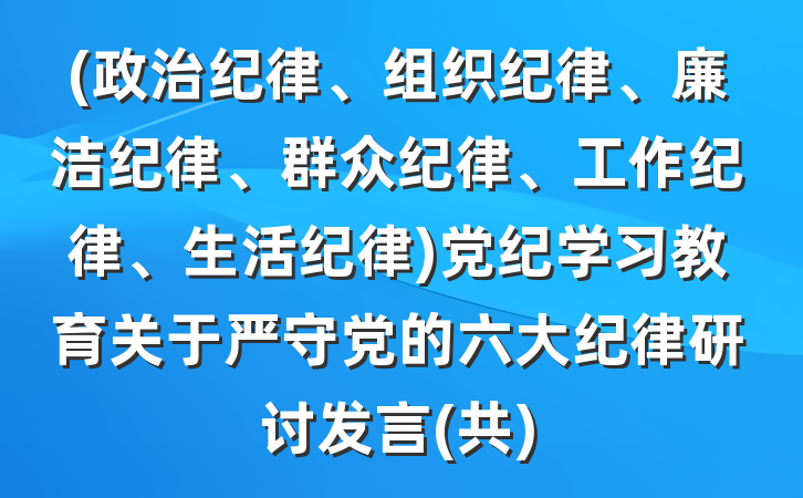 (政治纪律、组织纪律、廉洁纪律、群众纪律、工作纪律、生活纪律)党纪学习教育关于严守党的六大纪律研讨发言(共)