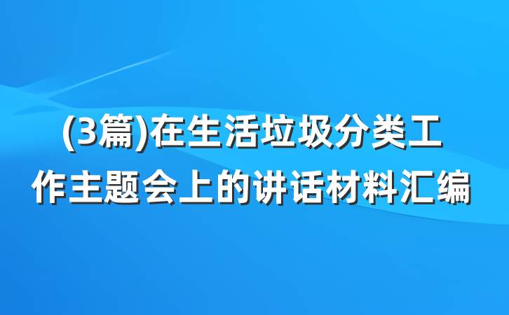 (3篇)在生活垃圾分类工作主题会上的讲话材料汇编