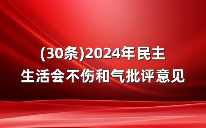 (30条)2024年民主生活会不伤和气批评意见