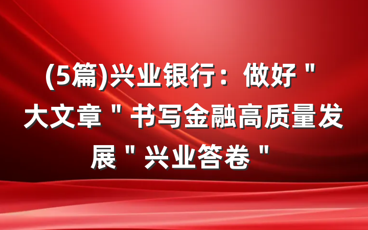 (5篇)兴业银行：做好＂大文章＂书写金融高质量发展＂兴业答卷＂