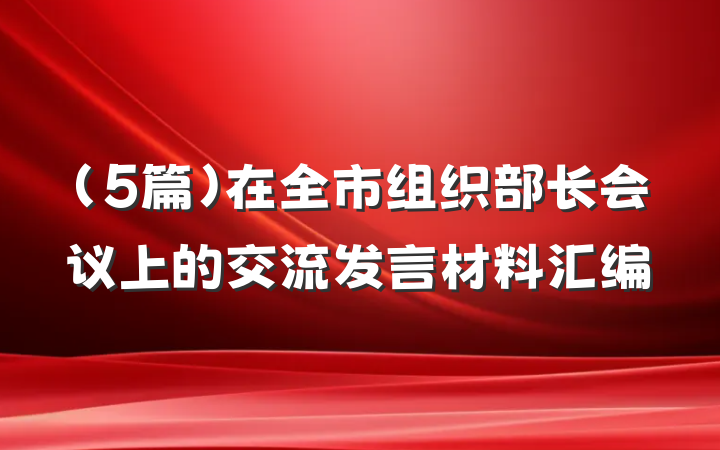 (5篇)在全市组织部长会议上的交流发言材料汇编