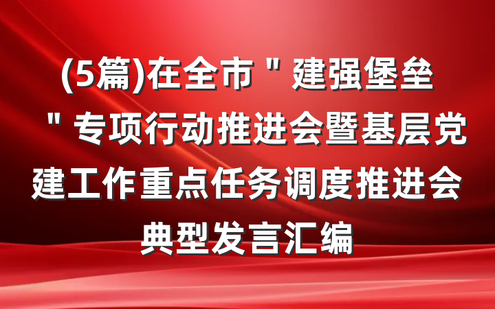 (5篇)在全市＂建强堡垒＂专项行动推进会暨基层党建工作重点任务调度推进会典型发言汇编
