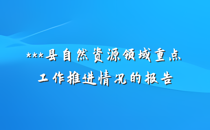 ***县自然资源领域重点工作推进情况的报告
