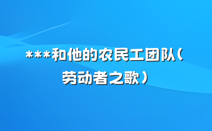 ***和他的农民工团队（劳动者之歌）