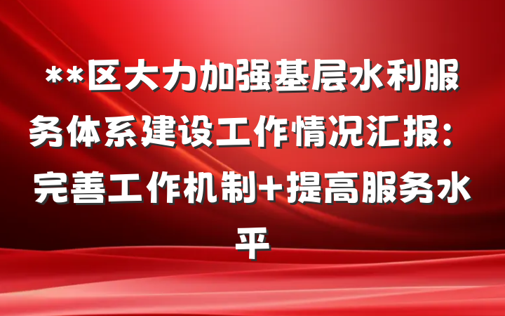 **区大力加强基层水利服务体系建设工作情况汇报：完善工作机制 提高服务水平