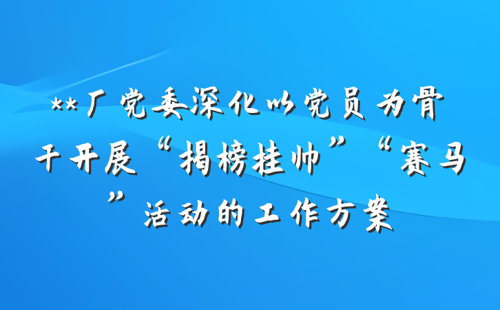 **厂党委深化以党员为骨干开展“揭榜挂帅”“赛马”活动的工作方案