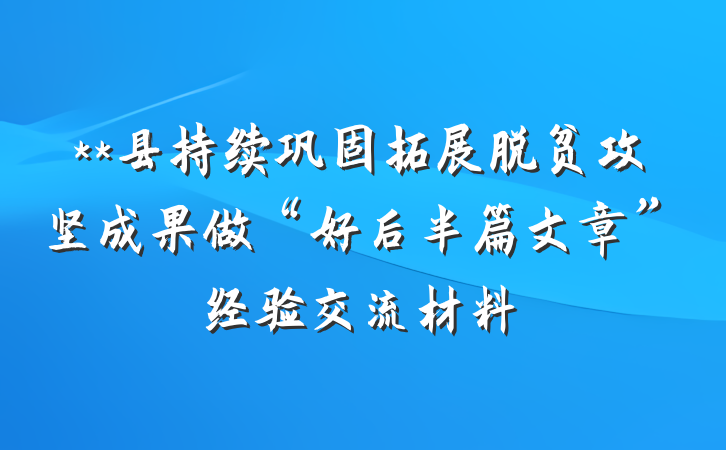 **县持续巩固拓展脱贫攻坚成果做“好后半篇文章”经验交流材料
