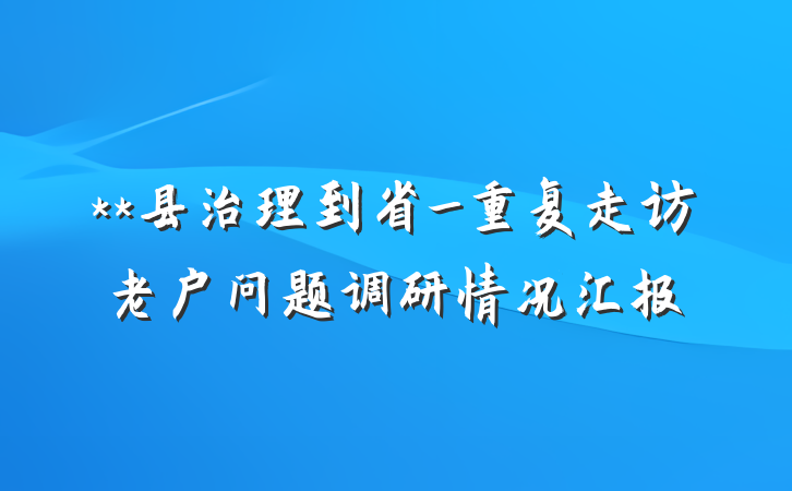 **县治理到省_重复走访老户问题调研情况汇报