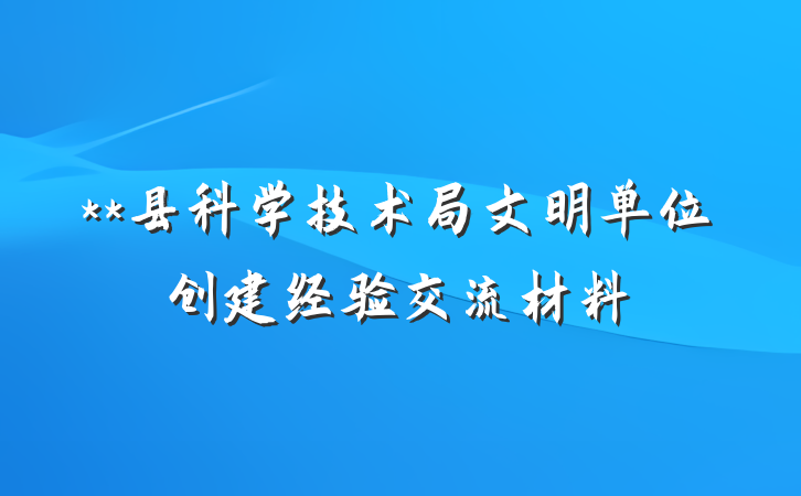 **县科学技术局文明单位创建经验交流材料