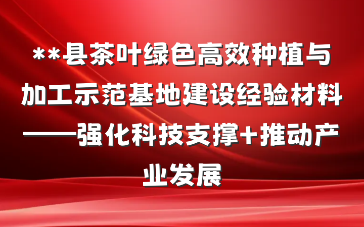 **县茶叶绿色高效种植与加工示范基地建设经验材料——强化科技支撑 推动产业发展