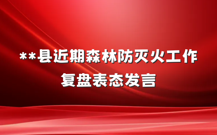 **县近期森林防灭火工作复盘表态发言