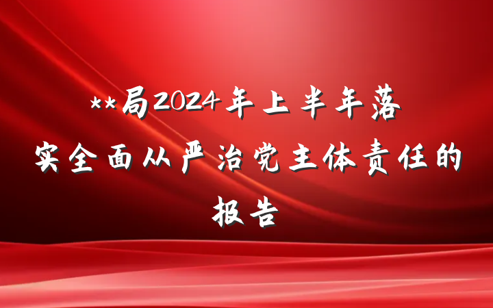 **局2024年上半年落实全面从严治党主体责任的报告