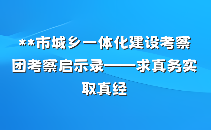 **市城乡一体化建设考察团考察启示录——求真务实取真经