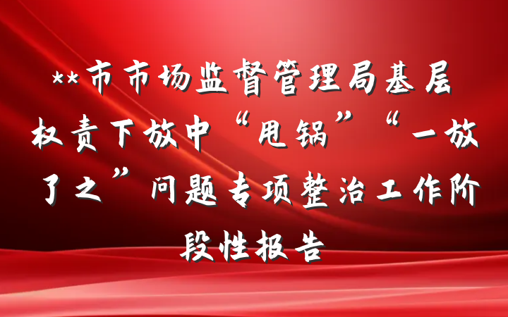 **市市场监督管理局基层权责下放中“甩锅”“一放了之”问题专项整治工作阶段性报告