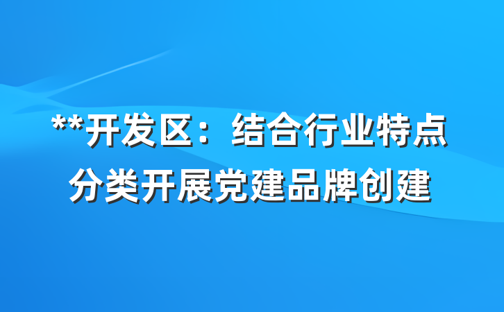 **开发区：结合行业特点分类开展党建品牌创建