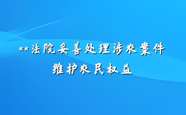 **法院妥善处理涉农案件维护农民权益