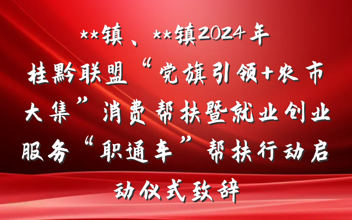 **镇、**镇2024年桂黔联盟“党旗引领 农市大集”消费帮扶暨就业创业服务“职通车”帮扶行动启动仪式致辞