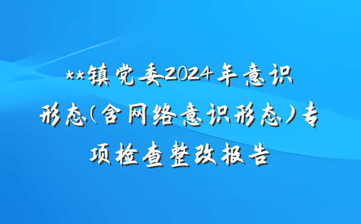 **镇党委2024年意识形态(含网络意识形态)专项检查整改报告