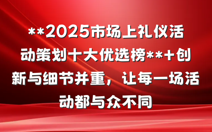 **2025市场上礼仪活动策划十大优选榜** 创新与细节并重,让每一场活动都与众不同