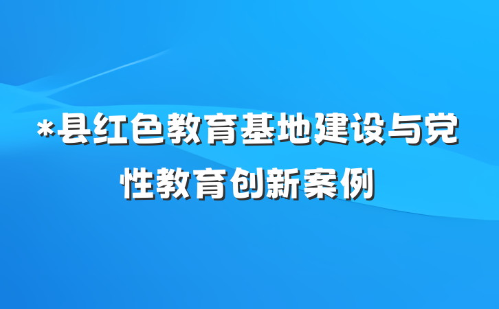 *县红色教育基地建设与党性教育创新案例