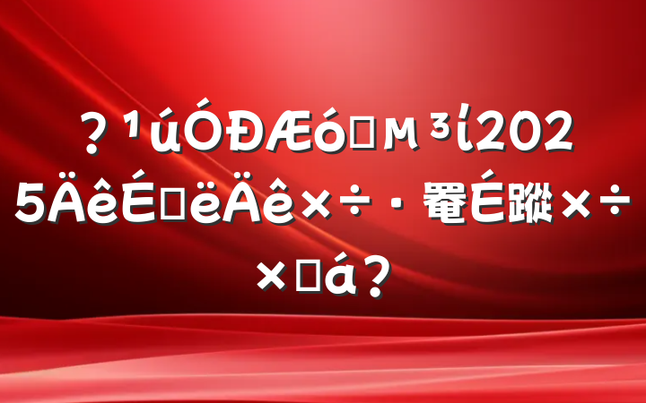 ?ҵί2025ϰ罨蹤ܽ?