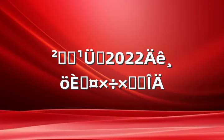 ֿⱣԱ2022˹ܽ᷶