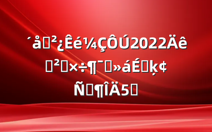 ֧2022Ѳ칤ԱϵķԷ5ƪ