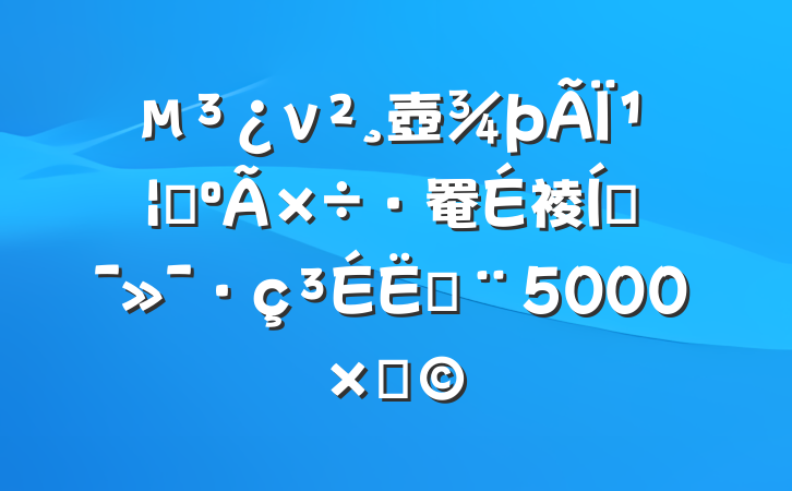 ν壺þΪץ罨裬ƶף5000֣