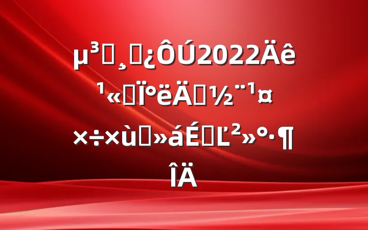 Աɲ2022깫˾°굳̸ϵĽ