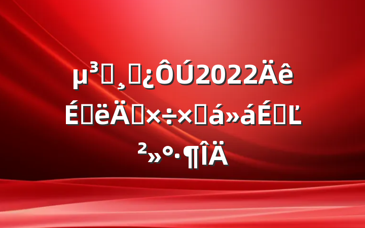 Աɲ2022ϰ깤ܽϵĽ