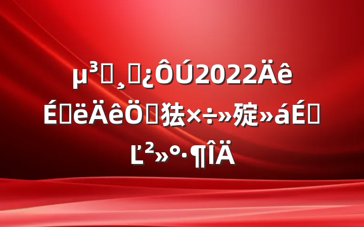 Աɲ2022ϰص㹤㱨ϵĽ