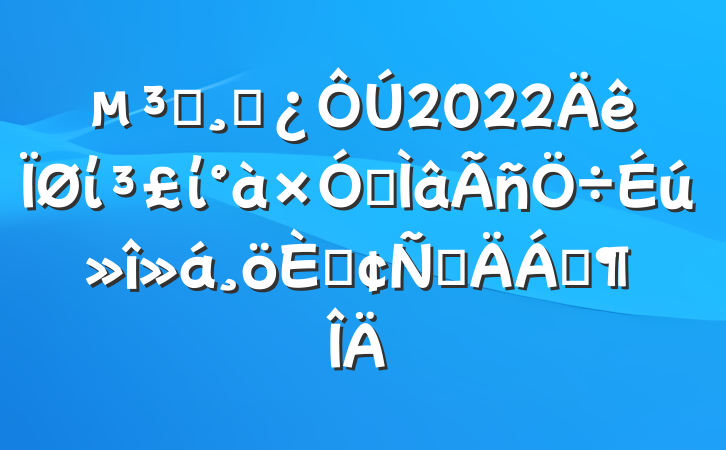 Աɲ2022ίίר˷ԲϷ