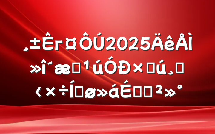 г2025̻ʲĸ﹤ƽϵĽ