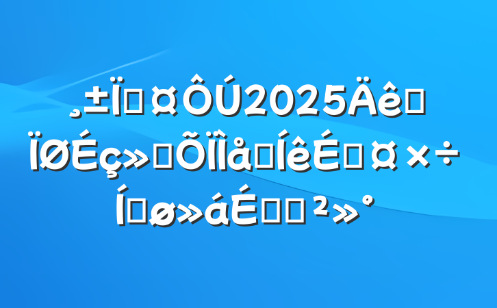 س2025ȫᱣϵƹƽϵĽ