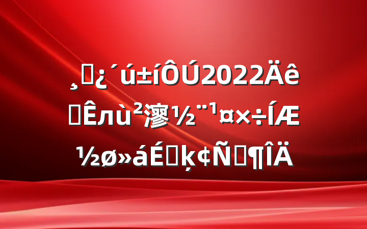 ɲ2022ȫл㵳ƽϵķԷ
