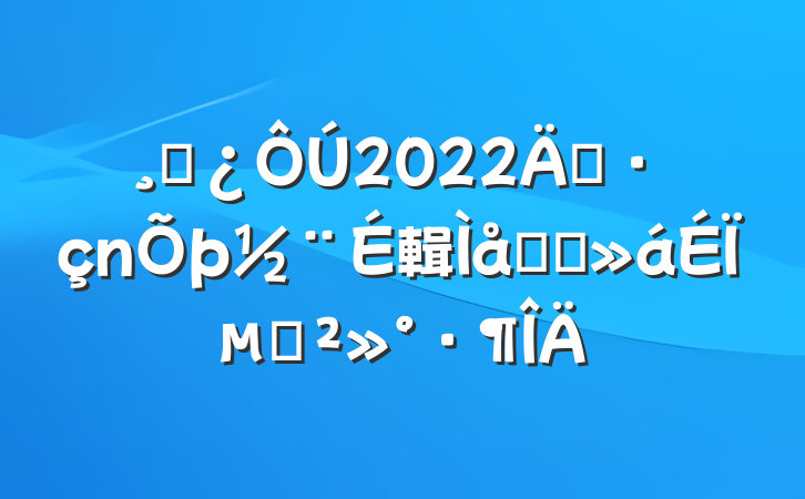 ɲ2022굳輯Լ̸ϵĽ