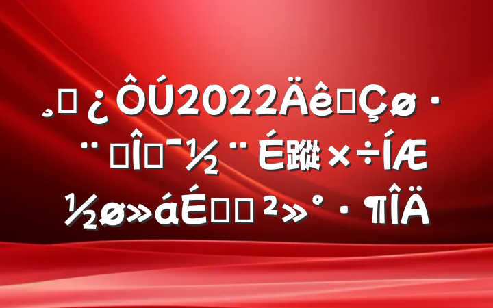 ɲ2022ȫԺĻ蹤ƽϵĽ