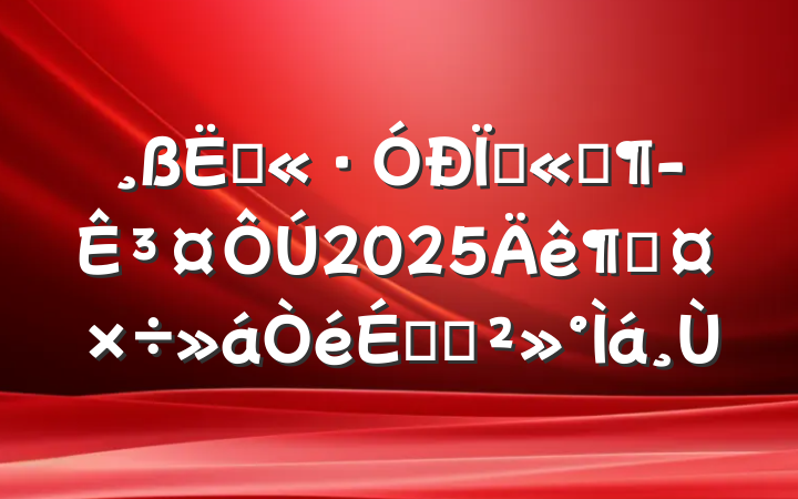 ٹ·޹˾³2025ȹϵĽ