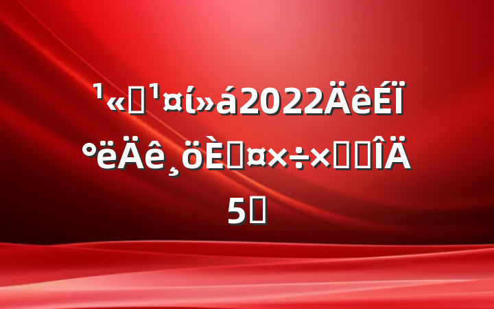 ˾ί2022ϰ˹ܽ᷶5ƪ