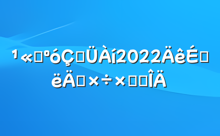 ˾ڹ2022ϰ깤ܽ᷶