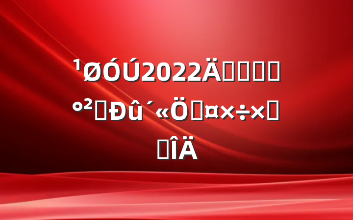 2022꿪չʳƷȫܹܽ᷶