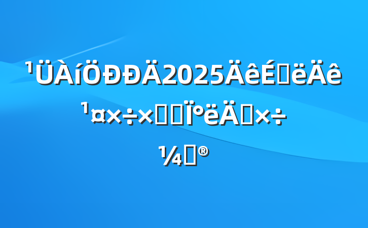 2025ϰ깤ܽἰ°깤ƻ