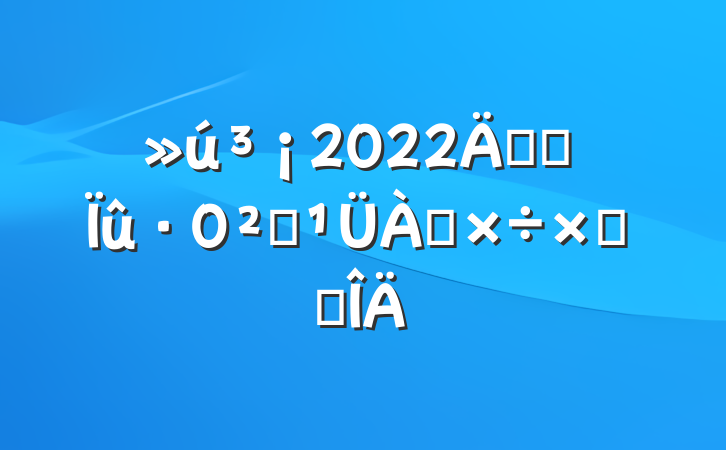 2022꿪չȫܽ᷶