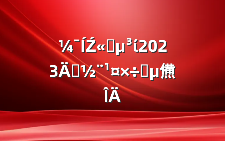 Ź˾ί2023굳Ҫ㷶